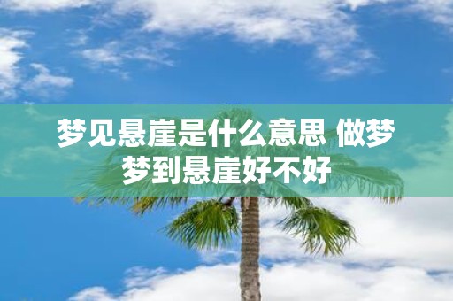 梦见悬崖是什么意思 做梦梦到悬崖好不好