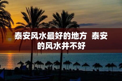 泰安风水最好的地方 泰安的风水并不好