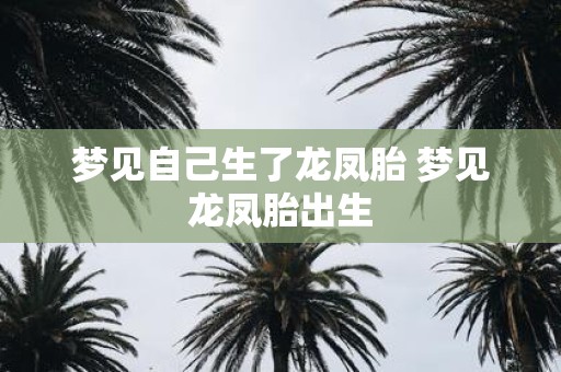 梦见自己生了龙凤胎 梦见龙凤胎出生