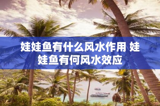 娃娃鱼有什么风水作用 娃娃鱼有何风水效应