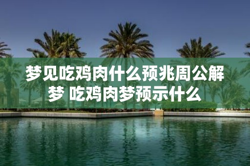 梦见吃鸡肉什么预兆周公解梦 吃鸡肉梦预示什么