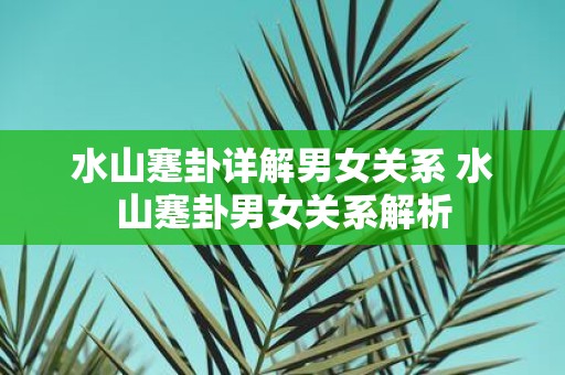 水山蹇卦详解男女关系 水山蹇卦男女关系解析