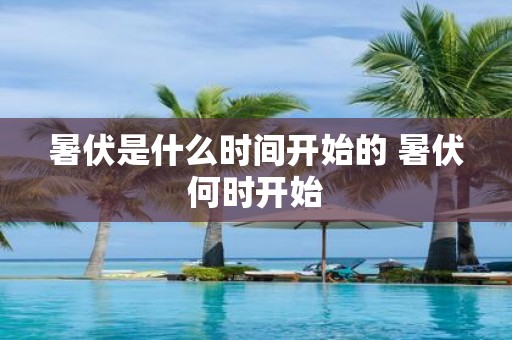 暑伏是什么时间开始的 暑伏何时开始