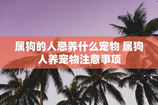 属狗的人忌养什么宠物 属狗人养宠物注意事项