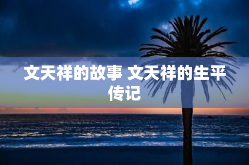 文天祥的故事 文天祥的生平传记