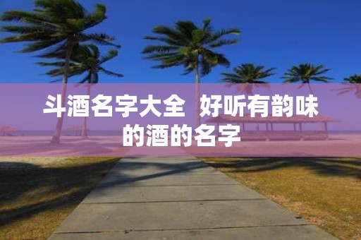 斗酒名字大全 好听有韵味的酒的名字
