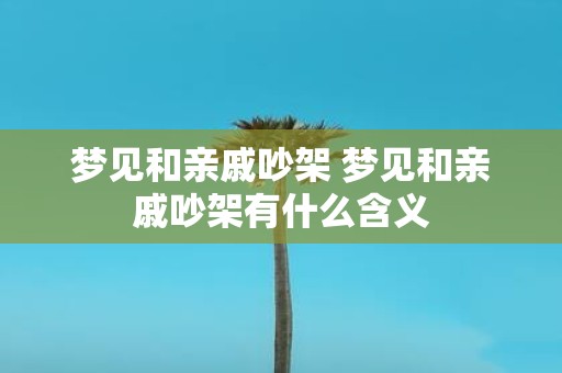 梦见和亲戚吵架 梦见和亲戚吵架有什么含义