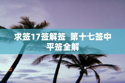 求签17签解签 第十七签中平签全解