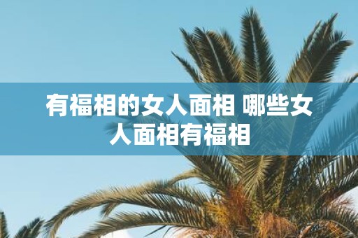 有福相的女人面相 哪些女人面相有福相
