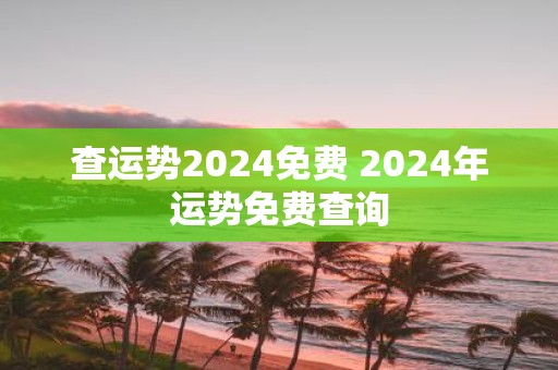 查运势2025免费 2025年运势免费查询