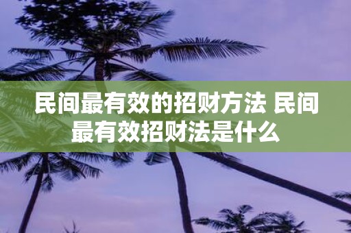 民间最有效的招财方法 民间最有效招财法是什么