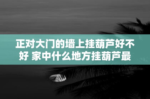 正对大门的墙上挂葫芦好不好 家中什么地方挂葫芦最好