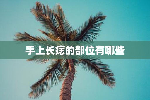 手上长痣的部位有哪些