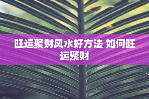 旺运聚财风水好方法 如何旺运聚财