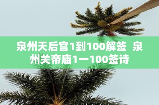 泉州天后宫1到100解签 泉州关帝庙1一100签诗