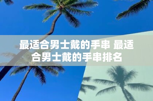 最适合男士戴的手串 最适合男士戴的手串排名