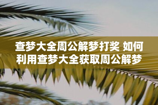查梦大全周公解梦打奖 如何利用查梦大全获取周公解梦奖励