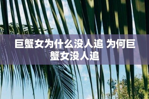巨蟹女为什么没人追 为何巨蟹女没人追