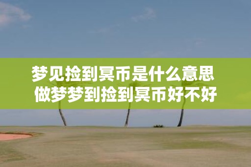 梦见捡到冥币是什么意思 做梦梦到捡到冥币好不好