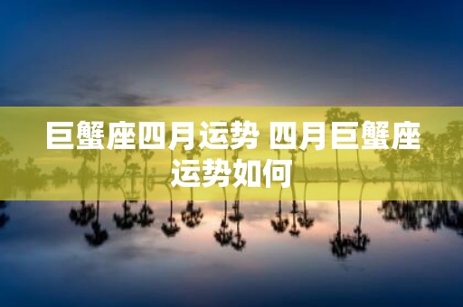 巨蟹座四月运势 四月巨蟹座运势如何