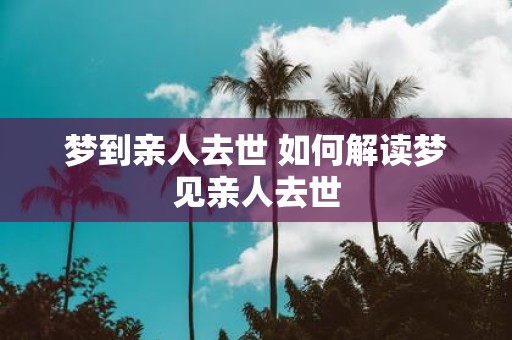 梦到亲人去世 如何解读梦见亲人去世