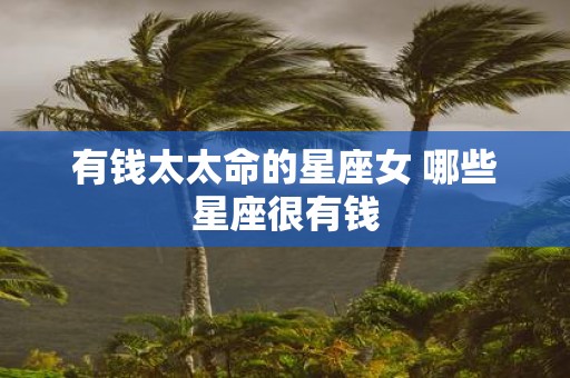 有钱太太命的星座女 哪些星座很有钱