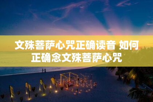 文殊菩萨心咒正确读音 如何正确念文殊菩萨心咒