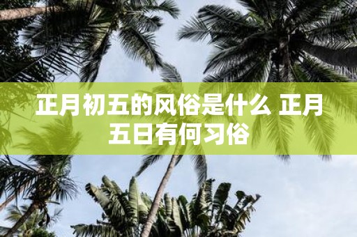 正月初五的风俗是什么 正月五日有何习俗
