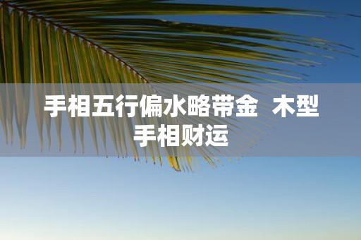 手相五行偏水略带金 木型手相财运