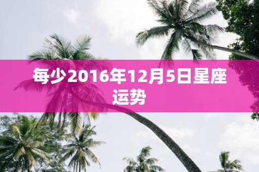 每少2016年12月5日星座运势