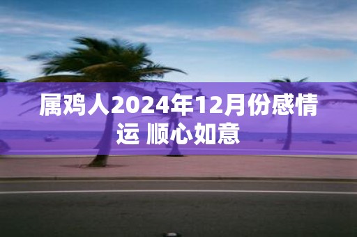 属鸡人2025年12月份感情运 顺心如意