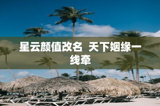 星云颜值改名 天下姻缘一线牵