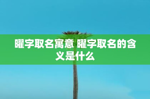 曜字取名寓意 曜字取名的含义是什么