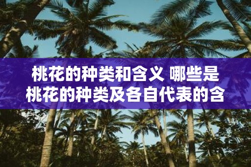 桃花的种类和含义 哪些是桃花的种类及各自代表的含义