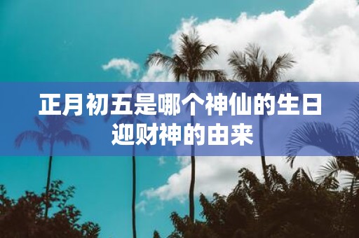 正月初五是哪个神仙的生日 迎财神的由来