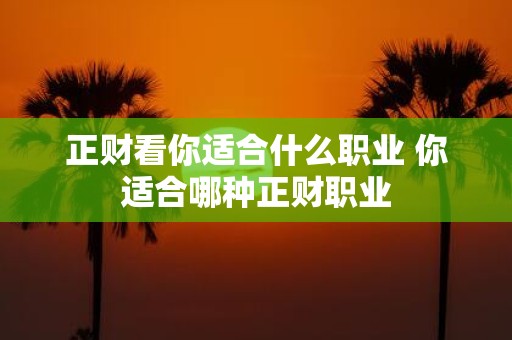 正财看你适合什么职业 你适合哪种正财职业