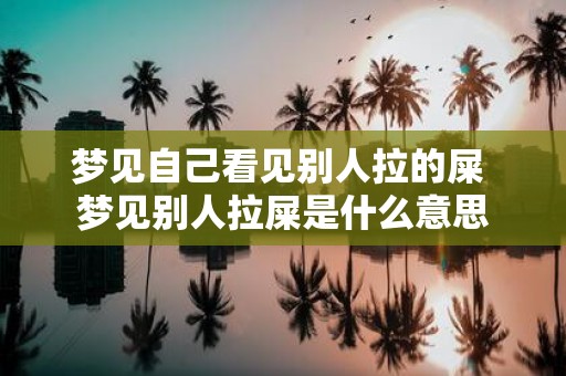 梦见自己看见别人拉的屎 梦见别人拉屎是什么意思