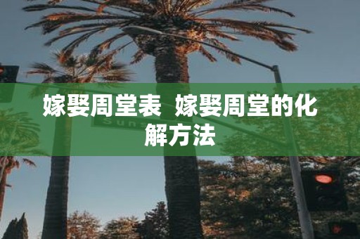 嫁娶周堂表 嫁娶周堂的化解方法