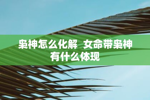 枭神怎么化解 女命带枭神有什么体现
