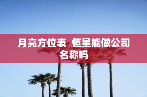 月亮方位表 恒星能做公司名称吗