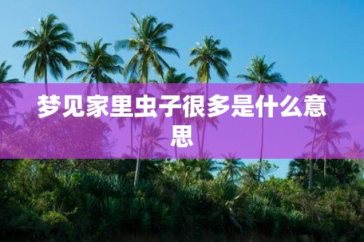 梦见家里虫子很多是什么意思