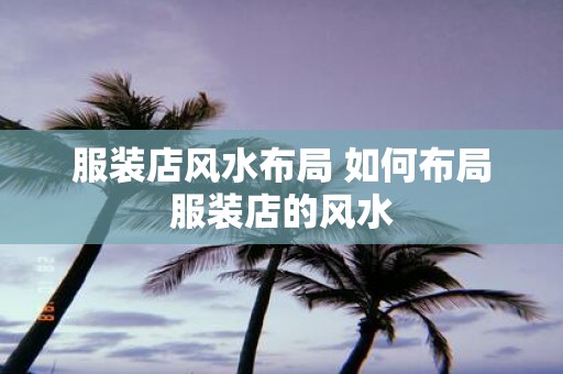 服装店风水布局 如何布局服装店的风水