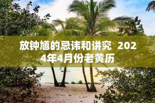 放钟馗的忌讳和讲究 2025年4月份老黄历