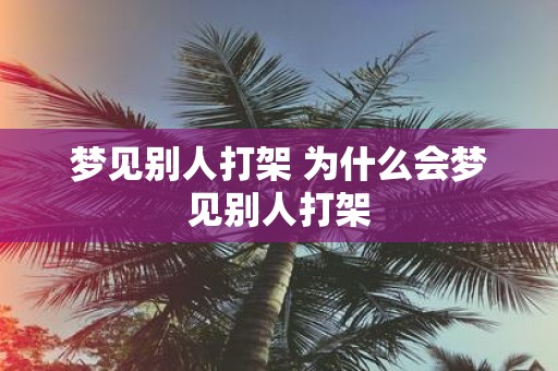 梦见别人打架 为什么会梦见别人打架