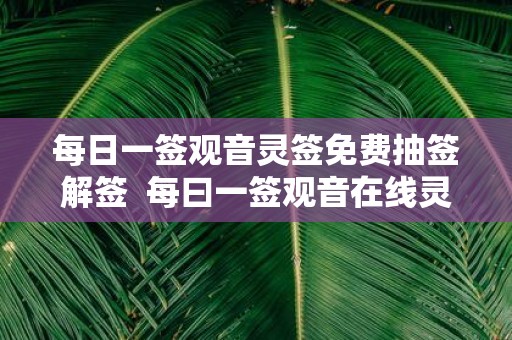 每日一签观音灵签免费抽签解签 每曰一签观音在线灵签