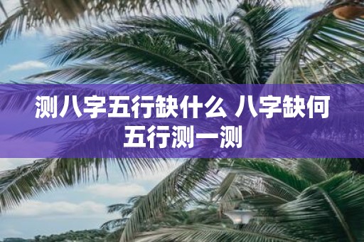 测八字五行缺什么 八字缺何五行测一测