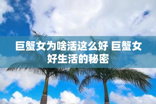 巨蟹女为啥活这么好 巨蟹女好生活的秘密