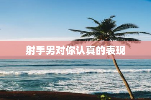 射手男对你认真的表现