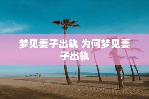 梦见妻子出轨 为何梦见妻子出轨