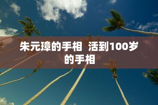 朱元璋的手相 活到100岁的手相